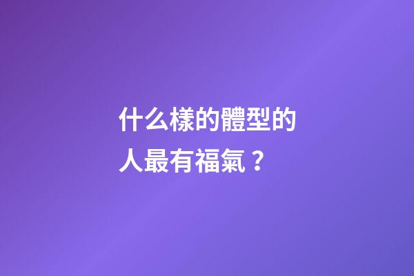 什么樣的體型的人最有福氣？